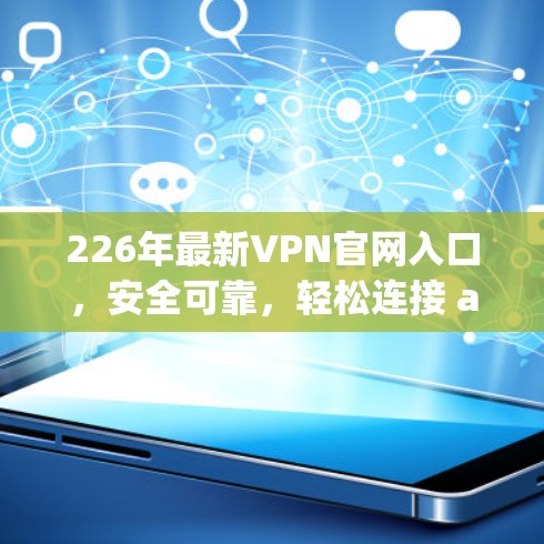226年最新VPN官网入口,安全可靠,轻松连接 anywhere 226年最新VPN官网入口,安全可靠,轻松连接 anywhere