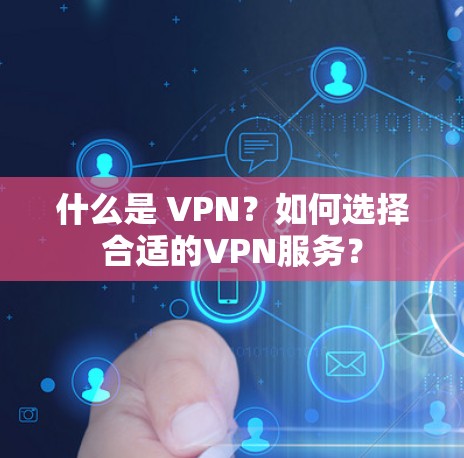 什么是 VPN?如何选择合适的VPN服务? 什么是 VPN?如何选择合适的VPN服务?