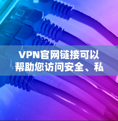 VPN官网链接可以帮助您访问安全、私密的互联网。以下是一些可靠VPN网站链接,您可以根据您的需求选择 VPN官网链接可以帮助您访问安全、私密的互联网。以下是一些可靠VPN网站链接,您可以根据您的需求选择