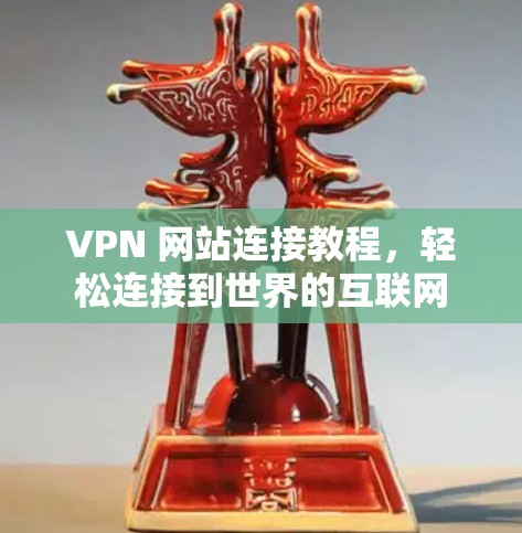 VPN 网站连接教程,轻松连接到世界的互联网 VPN 网站连接教程,轻松连接到世界的互联网