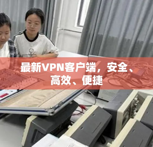 最新VPN客户端，安全、高效、便捷
