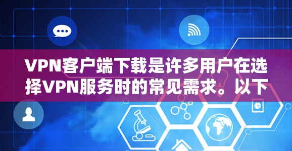 VPN客户端下载是许多用户在选择VPN服务时的常见需求。以下是一些常见的VPN客户端下载方式和步骤,帮助您找到适合自己的工具 VPN客户端下载是许多用户在选择VPN服务时的常见需求。以下是一些常见的VPN客户端下载方式和步骤,帮助您找到适合自己的工具