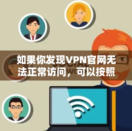 如果你发现VPN官网无法正常访问，可以按照以下步骤进行排查
