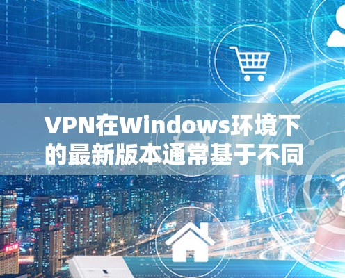VPN在Windows环境下的最新版本通常基于不同的配置和功能,以下是几款主流VPN软件的最新版本推荐,涵盖安全性和功能性的选择 VPN在Windows环境下的最新版本通常基于不同的配置和功能,以下是几款主流VPN软件的最新版本推荐,涵盖安全性和功能性的选择