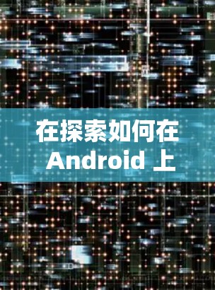 在探索如何在 Android 上下载和使用VPN服务时,以下是一个有条理的步骤指南,旨在帮助您安全有效地进行VPN下载和使用 在探索如何在 Android 上下载和使用VPN服务时,以下是一个有条理的步骤指南,旨在帮助您安全有效地进行VPN下载和使用