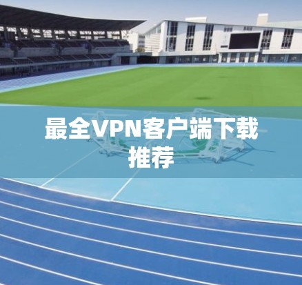 最全VPN客户端下载推荐 最全VPN客户端下载推荐