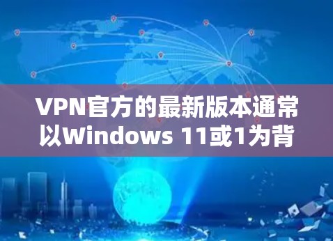 VPN官方的最新版本通常以Windows 11或1为背景,如Windows 11的VPN版。以下是关于Windows 11官方VPN版本的详细介绍 VPN官方的最新版本通常以Windows 11或1为背景,如Windows 11的VPN版。以下是关于Windows 11官方VPN版本的详细介绍