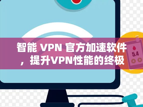 智能 VPN 官方加速软件,提升VPN性能的终极解决方案 智能 VPN 官方加速软件,提升VPN性能的终极解决方案