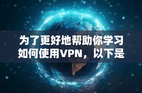 为了更好地帮助你学习如何使用VPN,以下是一个结构化的指南,涵盖基本操作和安全注意事项 为了更好地帮助你学习如何使用VPN,以下是一个结构化的指南,涵盖基本操作和安全注意事项