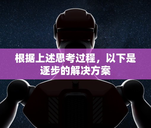 根据上述思考过程,以下是逐步的解决方案 根据上述思考过程,以下是逐步的解决方案