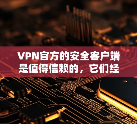 VPN官方的安全客户端是值得信赖的，它们经过严格的安全检测和认证，确保了数据的安全传输。以下是一个可靠的VPN官方客户端下载链接和使用指南