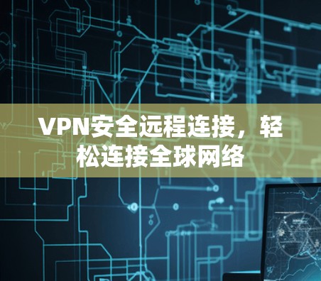VPN安全远程连接,轻松连接全球网络 VPN安全远程连接,轻松连接全球网络