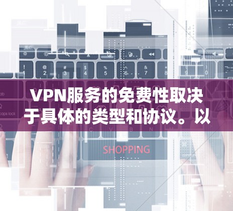 VPN服务的免费性取决于具体的类型和协议。以下是一些常见的VPN协议及其免费性 VPN服务的免费性取决于具体的类型和协议。以下是一些常见的VPN协议及其免费性