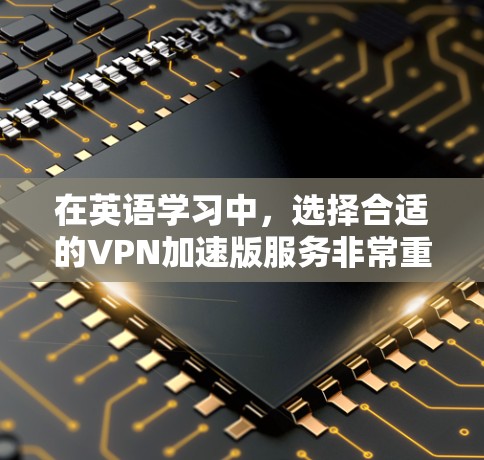 在英语学习中,选择合适的VPN加速版服务非常重要,因为它直接影响到学习效率和用户体验。以下是对VPN加速版服务的详细分析 在英语学习中,选择合适的VPN加速版服务非常重要,因为它直接影响到学习效率和用户体验。以下是对VPN加速版服务的详细分析
