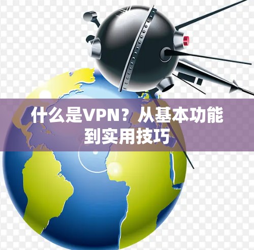 什么是VPN?从基本功能到实用技巧 什么是VPN?从基本功能到实用技巧