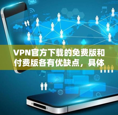 VPN官方下载的免费版和付费版各有优缺点,具体选择取决于使用需求。以下是详细的总结 VPN官方下载的免费版和付费版各有优缺点,具体选择取决于使用需求。以下是详细的总结