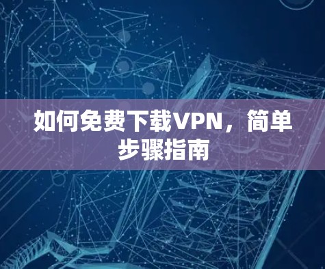 如何免费下载VPN,简单步骤指南 如何免费下载VPN,简单步骤指南
