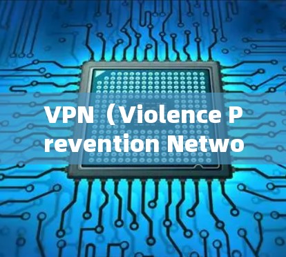 VPN(Violence Prevention Network)是一种用于网络犯罪预防的技术,主要用于阻止攻击者进入网络。如果你需要VPN的下载链接,可以前往以下技术网站获取 VPN(Violence Prevention Network)是一种用于网络犯罪预防的技术,主要用于阻止攻击者进入网络。如果你需要VPN的下载链接,可以前往以下技术网站获取