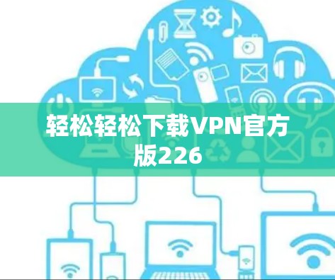 轻松轻松下载VPN官方版226 轻松轻松下载VPN官方版226