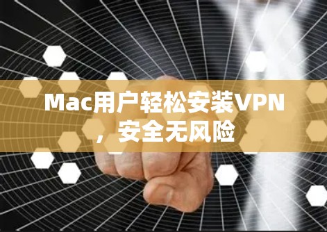 Mac用户轻松安装VPN,安全无风险 Mac用户轻松安装VPN,安全无风险