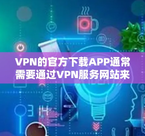 VPN的官方下载APP通常需要通过VPN服务网站来下载,这些网站可能会提供免费或付费的下载服务。以下是使用这些VPN服务网站下载VPNAPP的步骤 VPN的官方下载APP通常需要通过VPN服务网站来下载,这些网站可能会提供免费或付费的下载服务。以下是使用这些VPN服务网站下载VPNAPP的步骤