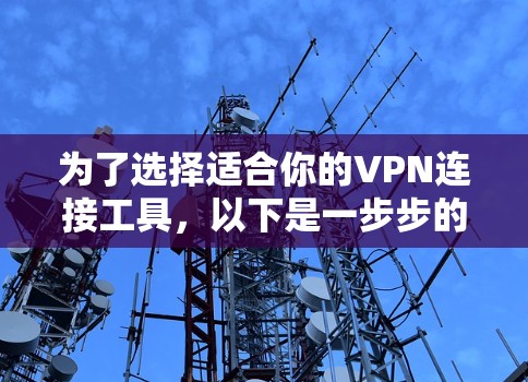 为了选择适合你的VPN连接工具，以下是一步步的建议