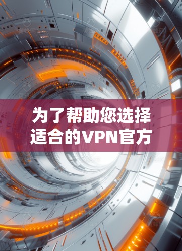 为了帮助您选择适合的VPN官方稳定版APP,以下是详细的步骤和建议 为了帮助您选择适合的VPN官方稳定版APP,以下是详细的步骤和建议