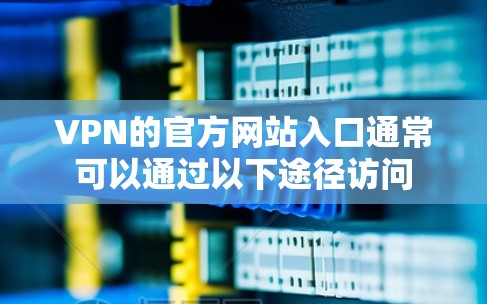 VPN的官方网站入口通常可以通过以下途径访问