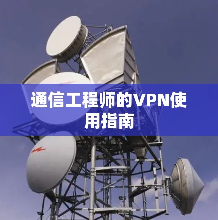 通信工程师的VPN使用指南 通信工程师的VPN使用指南