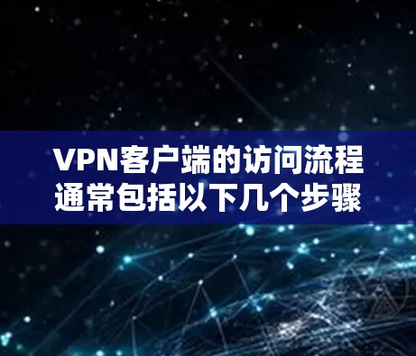 VPN客户端的访问流程通常包括以下几个步骤