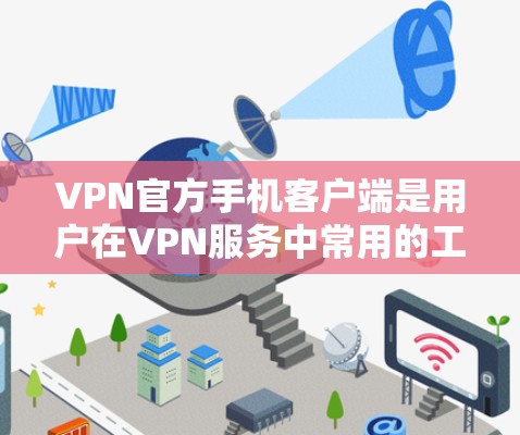 VPN官方手机客户端是用户在VPN服务中常用的工具,它们可以帮助用户在手机上进行加密通信、视频通话等。以下是获取和使用VPN官方手机客户端的详细步骤 VPN官方手机客户端是用户在VPN服务中常用的工具,它们可以帮助用户在手机上进行加密通信、视频通话等。以下是获取和使用VPN官方手机客户端的详细步骤