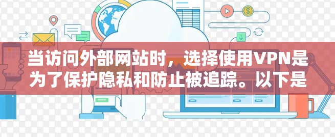 当访问外部网站时,选择使用VPN是为了保护隐私和防止被追踪。以下是使用VPN的基本步骤和方法 当访问外部网站时,选择使用VPN是为了保护隐私和防止被追踪。以下是使用VPN的基本步骤和方法
