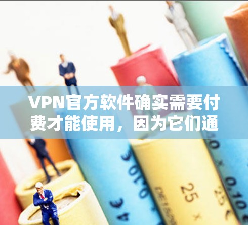 VPN官方软件确实需要付费才能使用,因为它们通常需要配置和高级功能。然而,如果你对VPN功能感兴趣,以下是一些替代方案,你可以根据需要选择 VPN官方软件确实需要付费才能使用,因为它们通常需要配置和高级功能。然而,如果你对VPN功能感兴趣,以下是一些替代方案,你可以根据需要选择