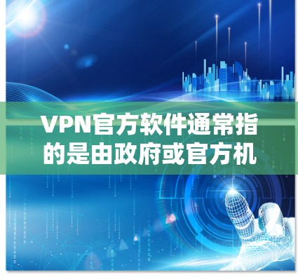 VPN官方软件通常指的是由政府或官方机构发布的，具有较高可信度的软件。以下是一些常见的VPN官方软件