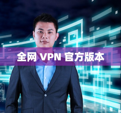 全网 VPN 官方版本 全网 VPN 官方版本