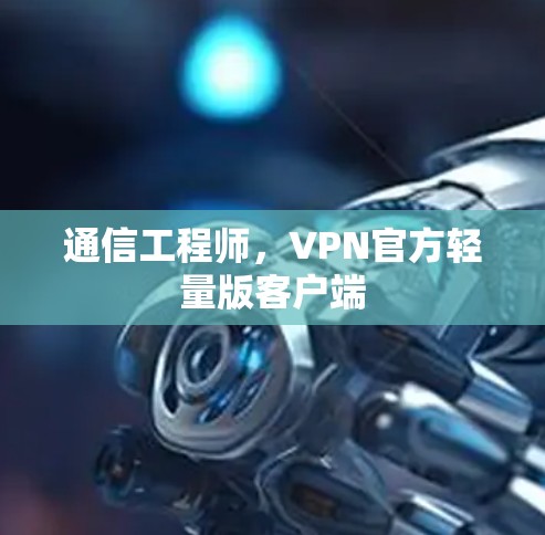 通信工程师，VPN官方轻量版客户端