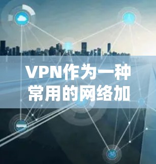 VPN作为一种常用的网络加密技术,近年来发展迅速,但同时也面临一些挑战,尤其是轻量版的VPN使用。以下是关于VPN官方轻量版的一些信息和建议 VPN作为一种常用的网络加密技术,近年来发展迅速,但同时也面临一些挑战,尤其是轻量版的VPN使用。以下是关于VPN官方轻量版的一些信息和建议