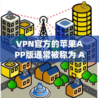 VPN官方的苹果APP版通常被称为 AppleVPN。它是由苹果公司开发的,属于 free-to-air 模式,提供的是非网络的VPN服务。你可以通过苹果App商店下载该应用,或者购买并安装 VPN官方的苹果APP版通常被称为 AppleVPN。它是由苹果公司开发的,属于 free-to-air 模式,提供的是非网络的VPN服务。你可以通过苹果App商店下载该应用,或者购买并安装