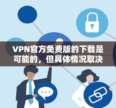 VPN官方免费版的下载是可能的,但具体情况取决于软件的设置和限制。以下是一些常见的VPN软件及其下载方式 VPN官方免费版的下载是可能的,但具体情况取决于软件的设置和限制。以下是一些常见的VPN软件及其下载方式