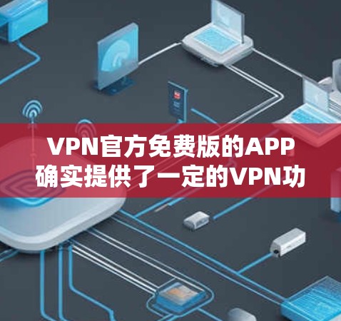 VPN官方免费版的APP确实提供了一定的VPN功能,但其功能和适用性各有不同。以下是对这些APP的详细总结 VPN官方免费版的APP确实提供了一定的VPN功能,但其功能和适用性各有不同。以下是对这些APP的详细总结