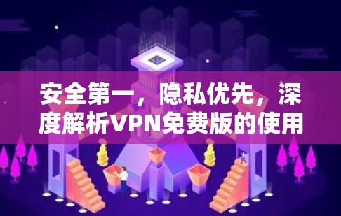 安全第一,隐私优先,深度解析VPN免费版的使用体验 安全第一,隐私优先,深度解析VPN免费版的使用体验