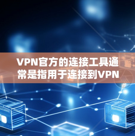 VPN官方的连接工具通常是指用于连接到VPN服务的工具。这些工具可以帮助用户轻松访问VPN提供的加密连接。以下是几种常见的VPN连接工具 VPN官方的连接工具通常是指用于连接到VPN服务的工具。这些工具可以帮助用户轻松访问VPN提供的加密连接。以下是几种常见的VPN连接工具