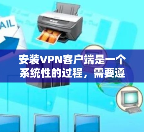 安装VPN客户端是一个系统性的过程,需要遵循以下步骤以确保成功。以下是一个详细的指南,帮助您顺利完成安装 安装VPN客户端是一个系统性的过程,需要遵循以下步骤以确保成功。以下是一个详细的指南,帮助您顺利完成安装