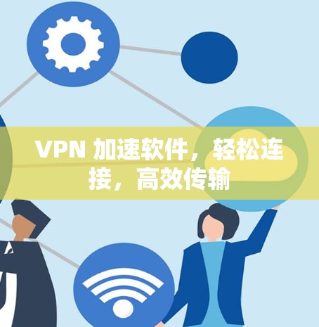 VPN 加速软件,轻松连接,高效传输 VPN 加速软件,轻松连接,高效传输