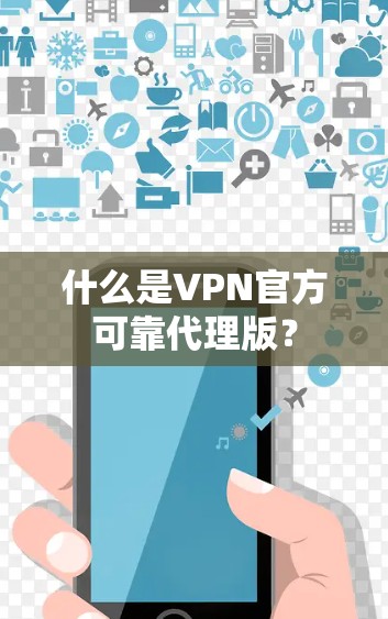 什么是VPN官方可靠代理版? 什么是VPN官方可靠代理版?