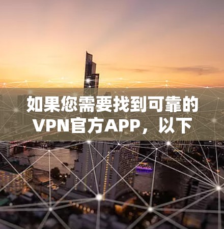 如果您需要找到可靠的VPN官方APP,以下是一些推荐的步骤和资源 如果您需要找到可靠的VPN官方APP,以下是一些推荐的步骤和资源