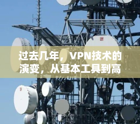 过去几年,VPN技术的演变,从基本工具到高级系统 过去几年,VPN技术的演变,从基本工具到高级系统