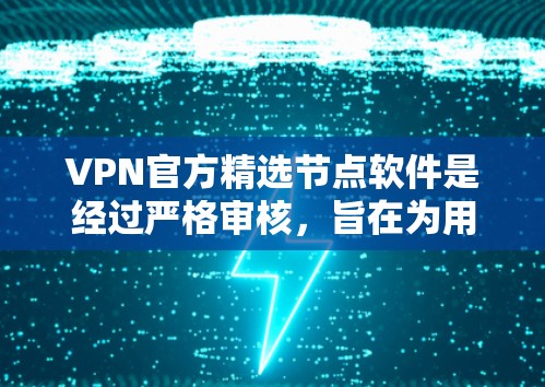 VPN官方精选节点软件是经过严格审核,旨在为用户提供安全可靠的连接的软件。以下是对这些软件的详细分析和推荐 VPN官方精选节点软件是经过严格审核,旨在为用户提供安全可靠的连接的软件。以下是对这些软件的详细分析和推荐
