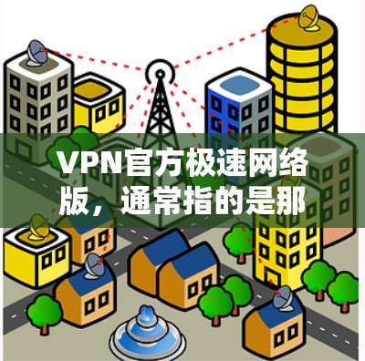 VPN官方极速网络版，通常指的是那些提供更快网络速度和更强大功能的官方VPN软件。以下是一些常见的VPN软件，供您参考