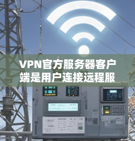VPN官方服务器客户端是用户连接远程服务器进行数据传输的工具，以下是关于这些服务器客户端的详细分析